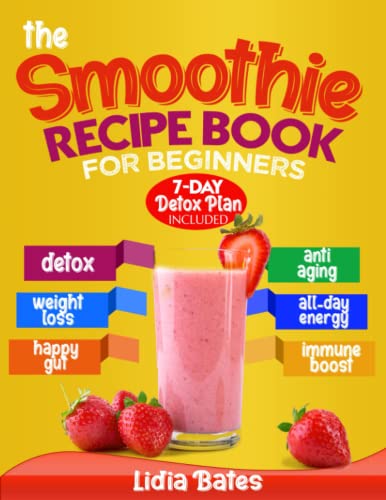 The Smoothie Recipe Book for Beginners: The A-Z Guide to Making Healthy Homemade Smoothies. 365 Days of Easy and Delicious Recipes Ready in 5 Minutes | 7-Day Detox Plan Included