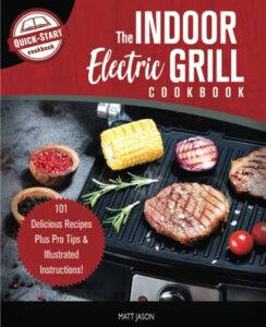the indoor electric grill cookbook: 101 delicious recipes plus pro tips & illustrated instructions!