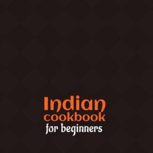 Indian Cookbook For Beginners: 2 Books In 1: 111 Recipes For Spicy Curry Naan And More Amazing Souther Asian Food