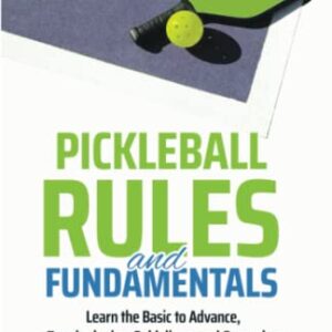 Pickleball Rules and Fundamentals: Learn the Basic to Advance Terminologies, Guidelines, and Gameplay Modes to Become a Better Player (Mastering the Game of Pickleball)