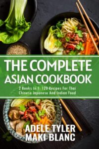 the complete asian cookbook: 2 books in 1: 120 recipes for thai chinese japanese and indian dishes