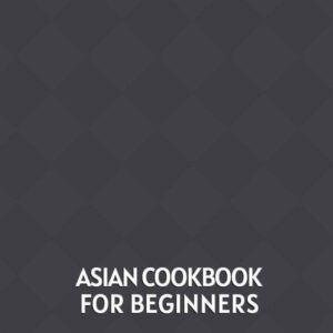 Asian Cookbook For Beginners: 2 Books In 1: 120 Recipes For Thai Chinese Japanese And Korean Food