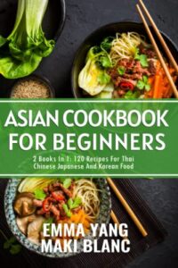 asian cookbook for beginners: 2 books in 1: 120 recipes for thai chinese japanese and korean food