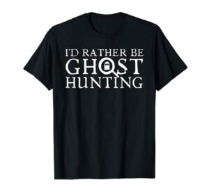 i'd rather be ghost hunting t-shirt