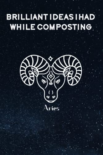 Brilliant Ideas I Had While Composting: Funny Gag Gift Notebook Journal For Co-workers, Friends and Family | Funny Office Notebooks, 6x9 lined Notebook, 120 Pages: Aries Zodiac Sign Cover