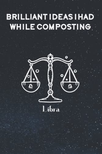 Brilliant Ideas I Had While Composting: Funny Gag Gift Notebook Journal For Co-workers, Friends and Family | Funny Office Notebooks, 6x9 lined Notebook, 120 Pages: Libra Zodiac Sign Cover