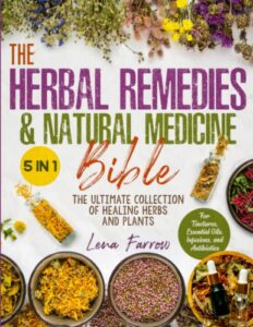 the herbal remedies & natural medicine bible: [5 in 1] the ultimate collection of healing herbs and plants to grow and use for tinctures, essential oils, infusions, and antibiotics