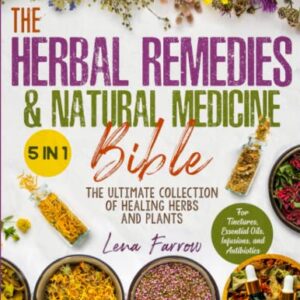 The Herbal Remedies & Natural Medicine Bible: [5 in 1] The Ultimate Collection of Healing Herbs and Plants to Grow and Use for Tinctures, Essential Oils, Infusions, and Antibiotics