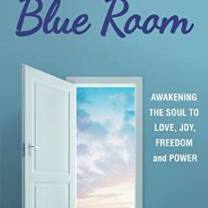 The Little Blue Room: Awakening the Soul to Love, Joy, Freedom and Power