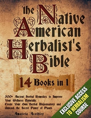 Native American Herbalist’s Bible - 14 Books in 1: 500+ Ancient Herbal Remedies to Improve Your Wellness Naturally. Create Your Own Herbal Dispensatory and Unleash the Secret Power of Plants