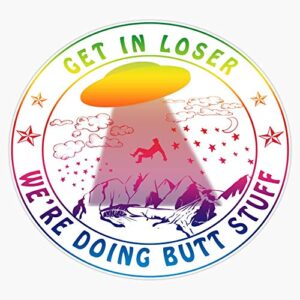 get in loser we're doing butt stuff aliens get in loser we're doing butt stuff t- funny camping sticker vinyl decal bumper sticker 5"