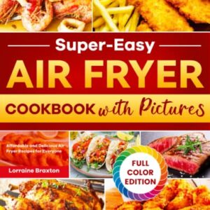 Super-Easy Air Fryer Cookbook with Pictures: Affordable and Delicious Air Fryer Recipes for Everyone