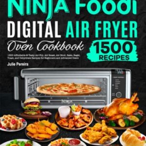 The Complete Ninja Foodi Digital Air Fryer Oven Cookbook: 1500 Affordable & Tasty Air Fry, Air Roast, Air Broil, Bake, Bagel, Toast, and Dehydrate Recipes for Beginners and Advanced Users