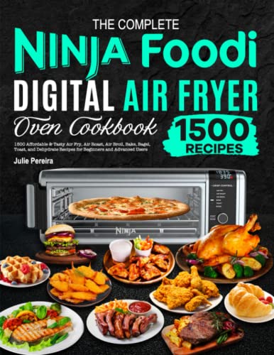 The Complete Ninja Foodi Digital Air Fryer Oven Cookbook: 1500 Affordable & Tasty Air Fry, Air Roast, Air Broil, Bake, Bagel, Toast, and Dehydrate Recipes for Beginners and Advanced Users