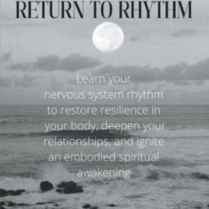 Return to Rhythm: Learn Your Nervous System Rhythm to Restore Resilience in Your Body, Deepen Your Relationships, and Ignite an Embodied Spiritual Awakening