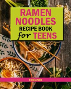 ramen noodle recipe book for teens: quick and simple ramen cookbook for kids, teens and adults