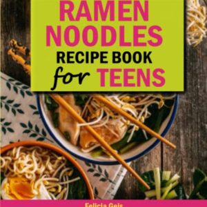 Ramen Noodle Recipe Book for Teens: Quick and Simple Ramen Cookbook for Kids, Teens and Adults