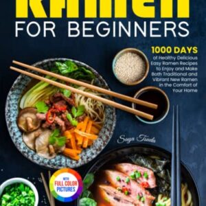 Ramen For Beginners: 1000 Days of Healthy Delicious Easy Ramen Recipes to Enjoy and Make Both Traditional and Vibrant New Ramen in the Comfort of Your Home| Full Color Version