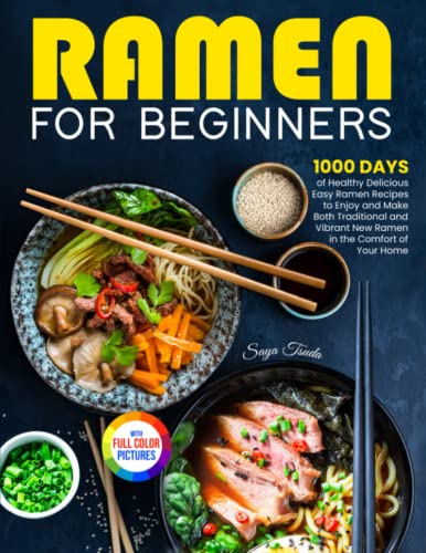 Ramen For Beginners: 1000 Days of Healthy Delicious Easy Ramen Recipes to Enjoy and Make Both Traditional and Vibrant New Ramen in the Comfort of Your Home| Full Color Version