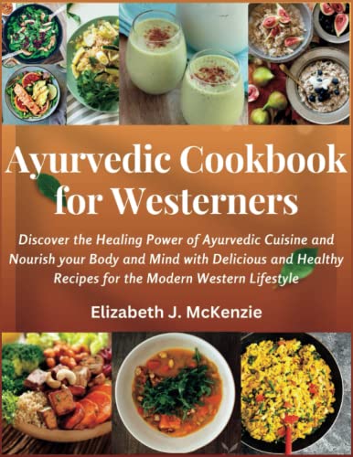 Ayurvedic Cookbook for Westerners: Discover the Healing Power of Ayurvedic Cuisine and Nourish your Body and Mind with Delicious and Healthy Recipes for the Modern Western Lifestyle