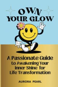 own your glow: a passionate guide to awakening your inner shine for life transformation