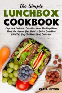 the simple lunchbox cookbook: easy and delicious lunchbox ideas for busy moms, dads, or anyone else.