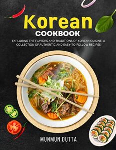 korean cookbook: exploring the flavors and traditions of korean cuisine, a collection of authentic and easy-to-follow recipes