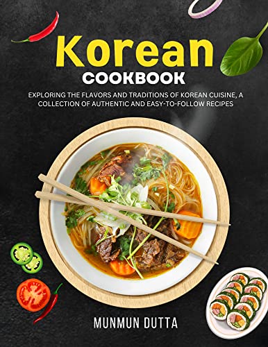 Korean Cookbook: Exploring the Flavors and Traditions of Korean Cuisine, A Collection of Authentic and Easy-to-Follow Recipes