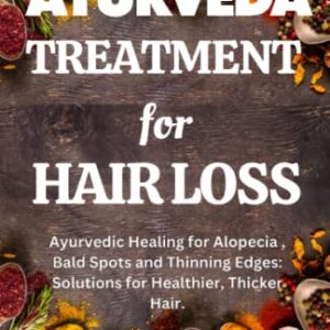 Ayurveda Treatment for Hair Loss: Ayurvedic Healing for Hair Loss, Bald Spots and Thinning Edges: Solutions for Healthier, Thicker Hair.