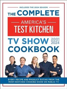 the complete america’s test kitchen tv show cookbook 2001–2024: every recipe from the hit tv show along with product ratings includes the 2024 season