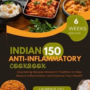 Indian Anti-Inflammatory Cookbook: Nourishing Recipes Rooted in Tradition to Help Reduce Inflammation and Improve Your Health!