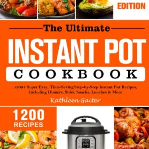 The Ultimate Instant Pot Cookbook 2023: 1200+ Super Easy, Time-Saving Step-by-Step Instant Pot Recipes, Including Dinners, Sides, Snacks, Lunches & More