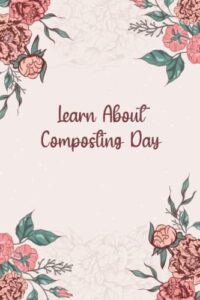 learn about composting day: floral gift to celebrate this important event, 100 pages with timeline, 6"x9"