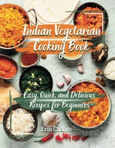 indian vegetarian cooking book: easy, quick, and delicious recipes for beginners