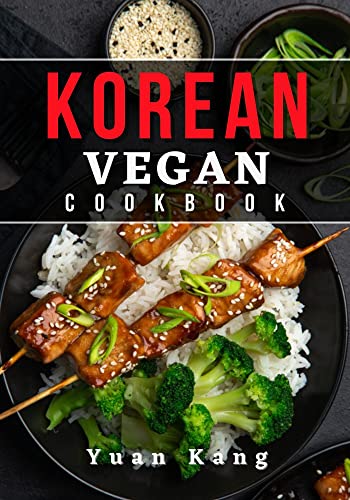 Korean Vegan Cookbook: Explore the Bold and Spicy Flavors of Korean Cuisine with Plant-Based Vegan Recipes from the Heart of Korea