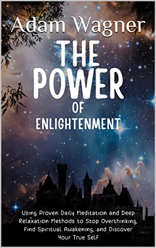 The Power of Enlightenment: Using Proven Daily Meditation and Deep Relaxation Methods to Stop Overthinking, Find Spiritual Awakening, and Discover Your True Self (The Enlightenment Textbooks Book 1)