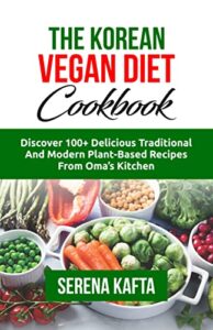 the korean vegan diet cookbook: discover 100+ delicious traditional and modern plant-based recipes from oma's kitchen