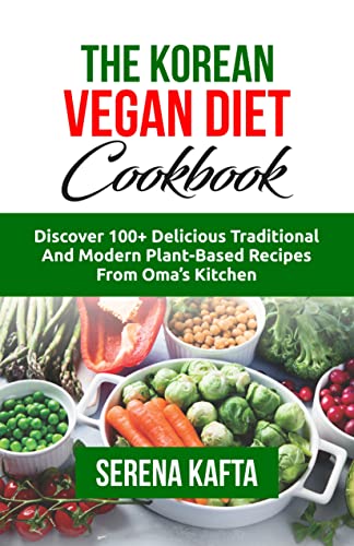 The Korean Vegan Diet Cookbook: Discover 100+ Delicious Traditional and Modern Plant-Based Recipes from Oma's Kitchen