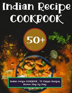 indian recipe cookbook : 55 classic recipes shown step by step.