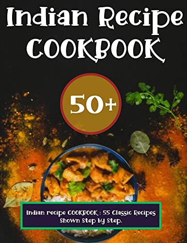 Indian recipe COOKBOOK : 55 Classic Recipes Shown Step by Step.