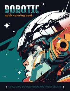 robotic: a stress relief coloring book. from simple machines to advanced androids, this book features a range of robots in different shapes and ... mech pilots and other bio mechanical designs