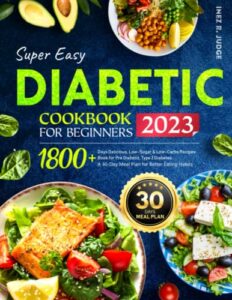 super easy diabetic cookbook for beginners: 1800+ days delicious, low-sugar & low-carbs recipes book for pre diabetic, type 2 diabetes | a 30-day meal plan for better eating habits