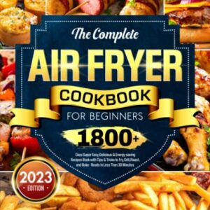 The Complete Air Fryer Cookbook for Beginners: 1800+ Days Super Easy, Delicious & Energy-saving Recipes Book with Tips & Tricks to Fry, Grill, Roast, and Bake - Ready in Less Than 30 Minutes