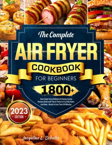 The Complete Air Fryer Cookbook for Beginners: 1800+ Days Super Easy, Delicious & Energy-saving Recipes Book with Tips & Tricks to Fry, Grill, Roast, and Bake - Ready in Less Than 30 Minutes