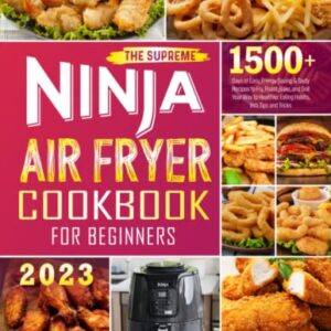 The Supreme NINJA Air Fryer Cookbook for Beginners: 1500+ Days of Easy, Energy-Saving & Tasty Recipes to Fry, Roast, Bake, and Grill Your Way to Healthier Eating Habits, Incl. Tips and Tricks