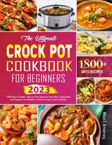 the ultimate crock pot cookbook for beginners: 1800 days of creative, tasty and easy recipes for every slow cooking meal and occasion, from breakfast to desserts, snacks, lunch and dinner