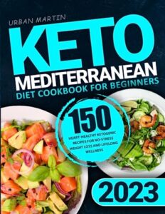 keto mediterranean diet cookbook for beginners: 150 heart-healthy ketogenic recipes for no-stress weight loss and lifelong wellness