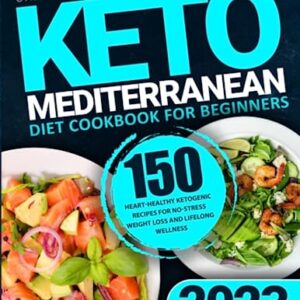 Keto Mediterranean Diet Cookbook for Beginners: 150 Heart-Healthy Ketogenic Recipes for No-Stress Weight Loss and Lifelong Wellness