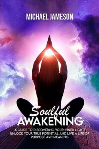 soulful awakening: a guide to discovering your inner light: unlock your true potential and live a life of purpose and meaning