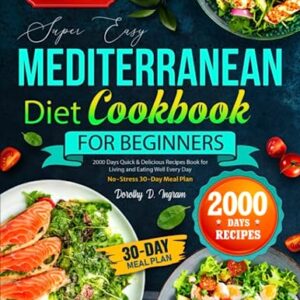 Super Easy Mediterranean Diet Cookbook for Beginners: 2000 Days Quick & Delicious Recipes Book for Living and Eating Well Every Day | No-Stress 30-Day Meal Plan